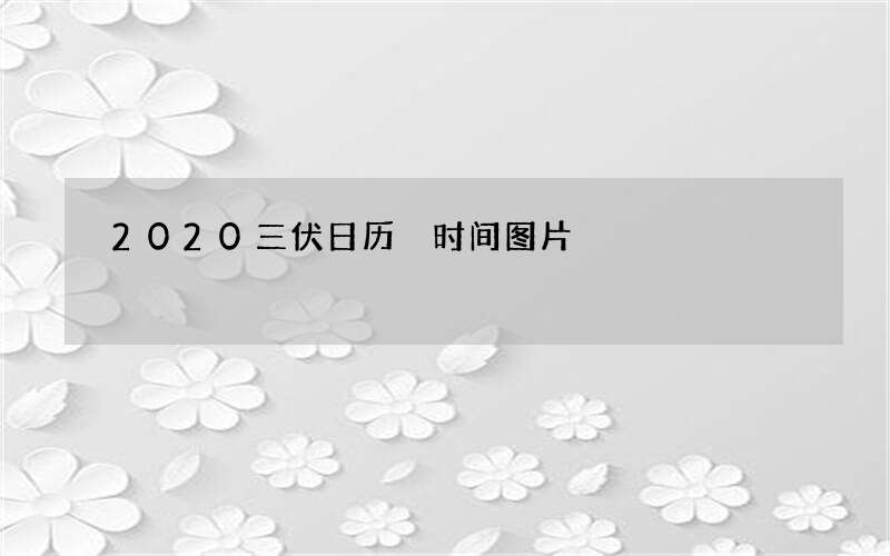 2020三伏日历 时间图片